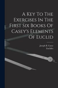 Produktbild: A Key To The Exercises In The First Six Books Of Casey's Elements Of Euclid