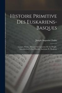 Produktbild: Histoire Primitive Des Euskariens-Basques: Langue, Po&eacute;sie, Moeuurs Et Caract&egrave;re De Ce Peuple. Introduction &Agrave; Son Histoire Ancienne Et Moderne