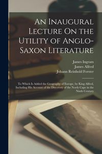 Produktbild: An Inaugural Lecture On the Utility of Anglo-Saxon Literature: To Which Is Added the Geography of Europe, by King Alfred, Including His Account of the