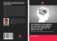 Produktbild: Um Modelo Conceptual de Gest&atilde;o Estrat&eacute;gica: Servi&ccedil;o de Pol&iacute;cia da &Aacute;frica do Sul