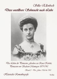 Produktbild: Diese unstillbare Sehnsucht nach Liebe - Band 2 &ndash; Die Jahre 1906 bis 1945 - Das Leben der Prinzessin Feodora zu Reuss-K&ouml;stritz, Prinzessin von Sachsen-Meiningen 1879-1945 - Historische Romanbiografie