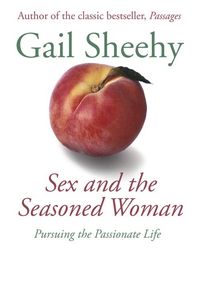 Sex and the Seasoned Woman: Pursuing the Passionate Life von Gail ...