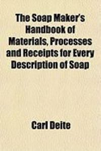 Produktbild: The Soap Maker's Handbook of Materials, Processes and Receipts for Every Description of Soap