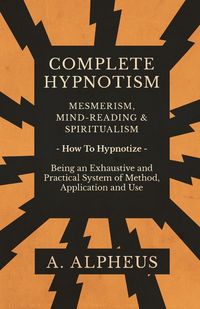 Produktbild: Complete Hypnotism - Mesmerism, Mind-Reading and Spiritualism - How To Hypnotize - Being an Exhaustive and Practical System of Method, Application and