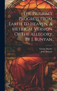 Produktbild: The Pilgrim's Progress From Earth To Heaven, A Metrical Version Of The Allegory By J. Bunyan