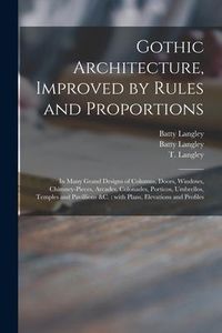 Produktbild: Gothic Architecture, Improved by Rules and Proportions: in Many Grand Designs of Columns, Doors, Windows, Chimney-pieces, Arcades, Colonades, Porticos