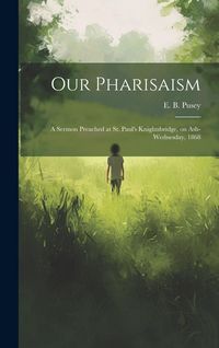 Produktbild: Our Pharisaism: A Sermon Preached at St. Paul's Knightsbridge, on Ash-Wednesday, 1868