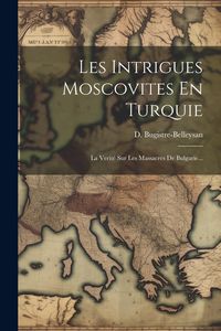 Produktbild: Les Intrigues Moscovites En Turquie: La Verit&eacute; Sur Les Massacres De Bulgarie...