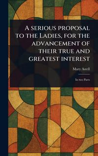 Produktbild: A Serious Proposal to the Ladies, for the Advancement of Their True and Greatest Interest