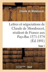 Bild vom Artikel Lettres Et Négociations de Claude de Mondoucet, Résident de France Aux Pays-Bas 1571-1574 Tome 1 vom Autor Mondoucet