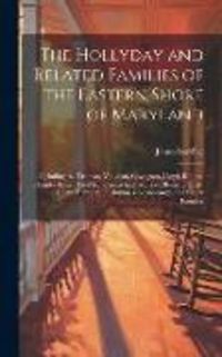 Produktbild: The Hollyday and Related Families of the Eastern Shore of Maryland; Including the Truman, Vaughan, Covington, Lloyd, Robins, Chamberlaine, Hayward, Ca