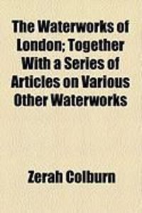 Produktbild: The Waterworks of London; Together with a Series of Articles on Various Other Waterworks