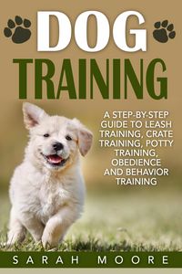 Produktbild: Dog Training: A Step-by-Step Guide to Leash Training, Crate Training, Potty Training, Obedience and Behavior Training