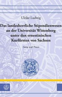 Produktbild: Das landesherrliche Stipendienwesen an der Universit&auml;t Wittenberg unter den ernestinischen Kurf&uuml;rsten von Sachsen