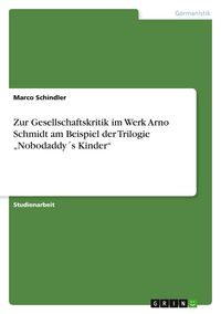 Produktbild: Zur Gesellschaftskritik im Werk Arno Schmidt am Beispiel der Trilogie "Nobodaddy&acute;s Kinder"