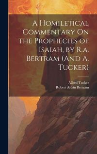 Produktbild: A Homiletical Commentary On the Prophecies of Isaiah, by R.a. Bertram (And A. Tucker)
