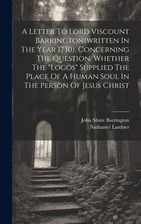 Produktbild: A Letter To Lord Viscount Barrington(written In The Year 1730), Concerning The Question, Whether The "logos" Supplied The Place Of A Human Soul In The