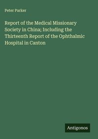 Produktbild: Report of the Medical Missionary Society in China; Including the Thirteenth Report of the Ophthalmic Hospital in Canton