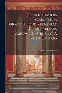 Produktbild: Fl. Merobaudis Carminum Oratonisque Reliquiae Ex Membranis Sangallensibus Ed. A B.g. Niebuhrio