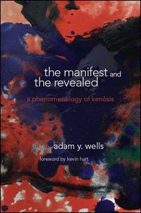 Bild vom Artikel The Manifest and the Revealed: A Phenomenology of Kenosis vom Autor Adam Y. Wells