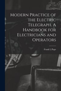 Produktbild: Modern Practice of the Electric Telegraph. A Handbook for Electricians and Operators