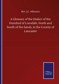 Produktbild: A Glossary of the Dialect of the Hundred of Lonsdale, North and South of the Sands, in the County of Lancaster