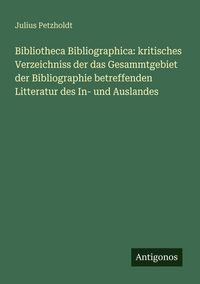 Produktbild: Bibliotheca Bibliographica: kritisches Verzeichniss der das Gesammtgebiet der Bibliographie betreffenden Litteratur des In- und Auslandes