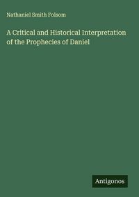 Produktbild: A Critical and Historical Interpretation of the Prophecies of Daniel
