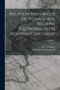Produktbild: Relation historique du voyage aux r&eacute;gions &eacute;quinoxiales du nouveau continent; Volume 3