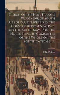 Produktbild: Speech of the Hon. Francis W. Pickens, of South Carolina, Delivered in the House of Representatives, on the 23d of May, 1836, the House Being in Commi