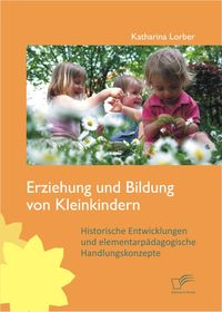 Produktbild: Erziehung und Bildung von Kleinkindern: Historische Entwicklungen und elementarp&auml;dagogische Handlungskonzepte