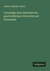 Produktbild: Grundz&uuml;ge einer Methodik des geschichtlichen Unterrichts auf Gymnasien