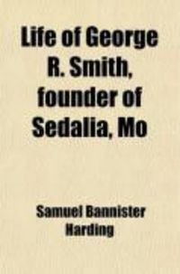 Produktbild: Life of George R. Smith, Founder of Sedalia, Mo; In Its Relation to the Political, Economic, and Social Life of Southwestern Missouri, Before