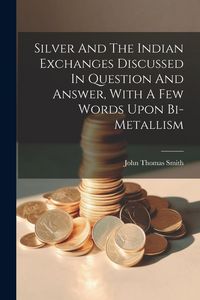 Produktbild: Silver And The Indian Exchanges Discussed In Question And Answer, With A Few Words Upon Bi-metallism