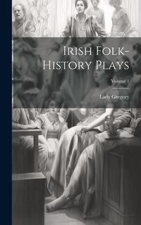 Produktbild: Irish Folk-history Plays; Volume 1