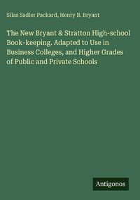 Produktbild: The New Bryant & Stratton High-school Book-keeping. Adapted to Use in Business Colleges, and Higher Grades of Public and Private Schools