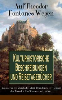 Produktbild: Auf Theodor Fontanes Wegen - Kulturhistorische Beschreibungen und Reisetageb&uuml;cher: Wanderungen durch die Mark Brandenburg + Jenseit des Tweed + Ein So