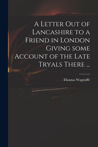 Produktbild: A Letter out of Lancashire to a Friend in London Giving Some Account of the Late Tryals There ...