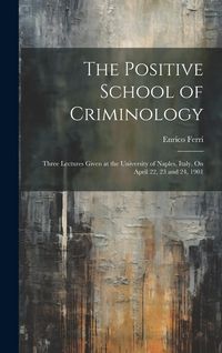 Produktbild: The Positive School of Criminology: Three Lectures Given at the University of Naples, Italy, On April 22, 23 and 24, 1901