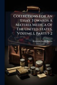 Produktbild: Collections For An Essay Towards A Materia Medica Of The United-states, Volume 1, Parts 1-2
