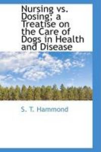 Produktbild: Nursing vs. Dosing; A Treatise on the Care of Dogs in Health and Disease
