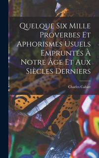Produktbild: Quelque Six Mille Proverbes Et Aphorismes Usuels Emprunt&eacute;s &Agrave; Notre &Acirc;ge Et Aux Si&egrave;cles Derniers