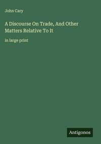 Produktbild: A Discourse On Trade, And Other Matters Relative To It&nbsp;