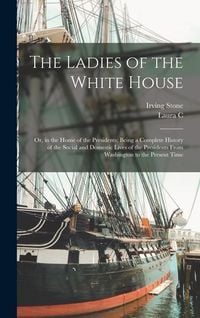 Produktbild: The Ladies of the White House: Or, in the Home of the Presidents; Being a Complete History of the Social and Domestic Lives of the Presidents From Wa