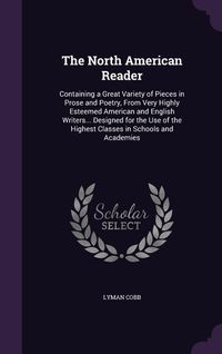 Produktbild: The North American Reader: Containing a Great Variety of Pieces in Prose and Poetry, From Very Highly Esteemed American and English Writers... De