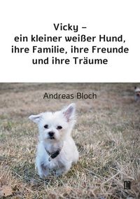 Produktbild: Vicky &ndash; ein kleiner wei&szlig;er Hund, ihre Familie, ihre Freunde und ihre Tr&auml;ume