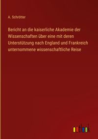 Produktbild: Bericht an die kaiserliche Akademie der Wissenschaften &uuml;ber eine mit deren Unterst&uuml;tzung nach England und Frankreich unternommene wissenschaftliche Re