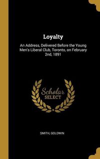 Produktbild: Loyalty: An Address, Delivered Before the Young Men's Liberal Club, Toronto, on February 2nd, 1891