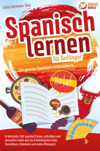 Produktbild: Spanisch lernen f&uuml;r Anf&auml;nger - Der geniale Spanisch-Intensivkurs: In k&uuml;rzester Zeit spanisch lesen, schreiben und akzentfrei reden wie ein Einheimischer (inkl. Sprachkurs, Vokabeln & vielen &Uuml;bungen)