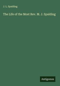 Produktbild: The Life of the Most Rev. M. J. Spalding